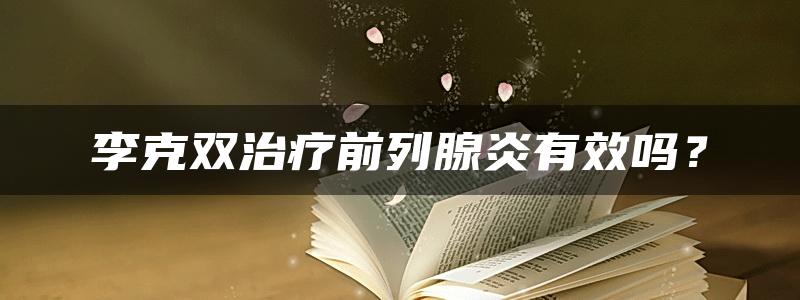 李克双治疗前列腺炎有效吗？