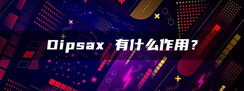 Dipsax 有什么作用？