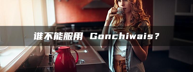 谁不能服用 Gonchiwais？