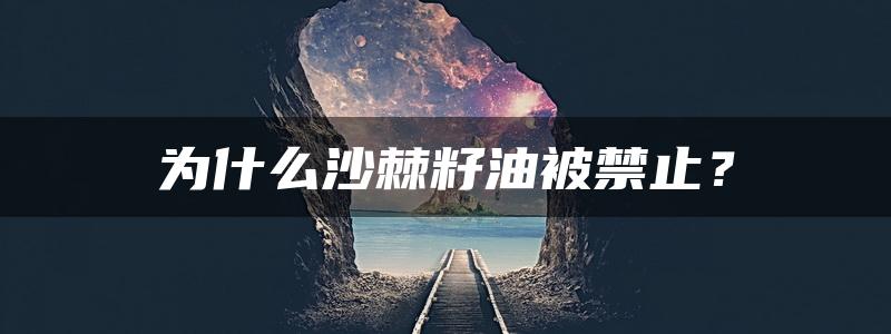 为什么沙棘籽油被禁止？