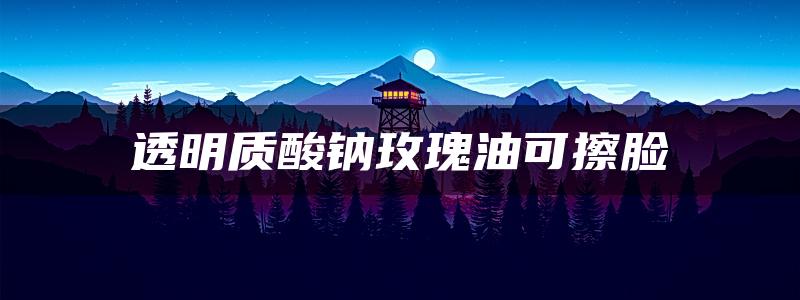 透明质酸钠玫瑰油可擦脸