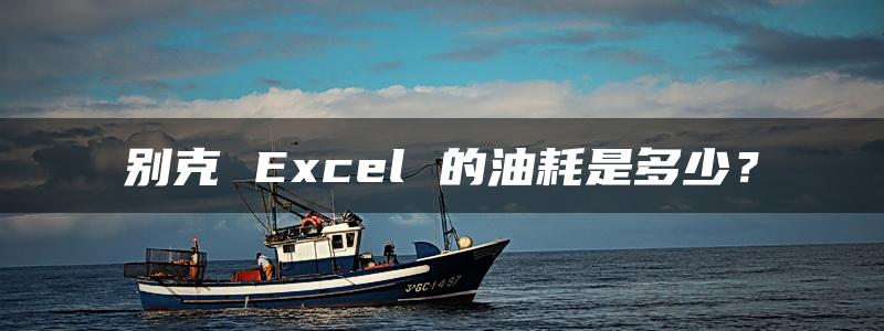 别克 Excel 的油耗是多少？