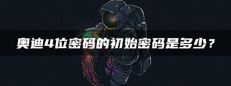 奥迪4位密码的初始密码是多少？