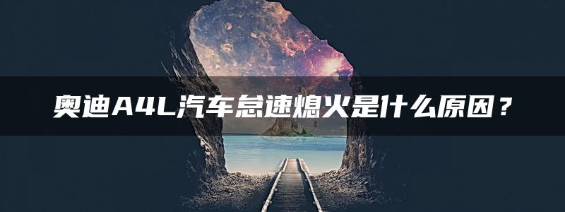 奥迪A4L汽车怠速熄火是什么原因？