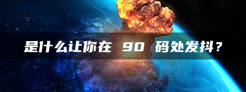 是什么让你在 90 码处发抖？