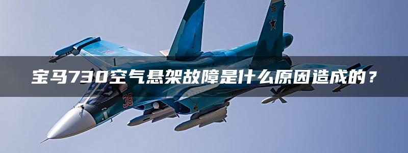 宝马730空气悬架故障是什么原因造成的？