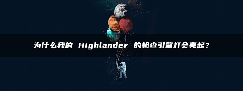 为什么我的 Highlander 的检查引擎灯会亮起？