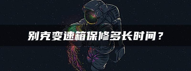 别克变速箱保修多长时间？