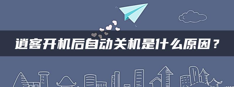 逍客开机后自动关机是什么原因？