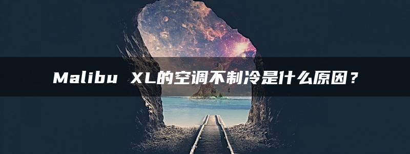 Malibu XL的空调不制冷是什么原因？