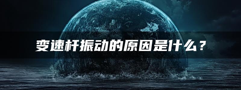 变速杆振动的原因是什么？