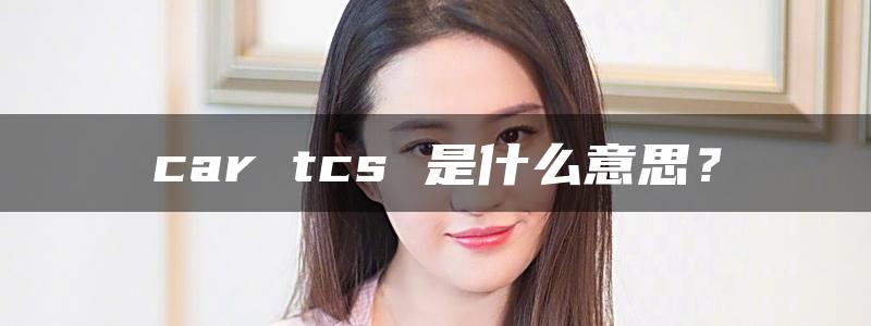 car tcs 是什么意思？