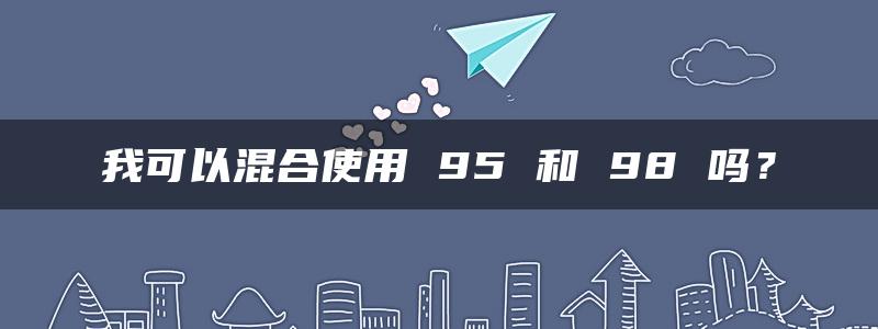 我可以混合使用 95 和 98 吗？