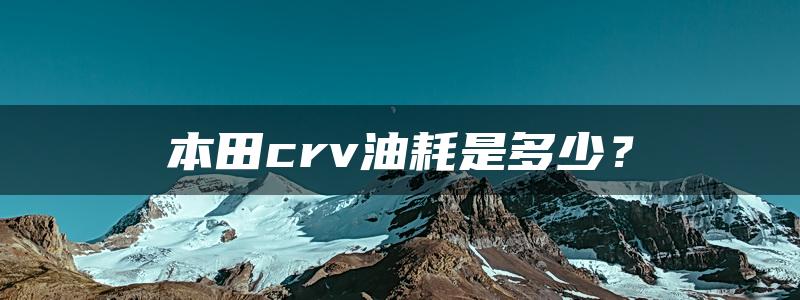 本田crv油耗是多少？