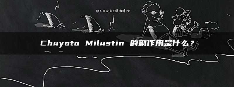 Chuyoto Milustin 的副作用是什么？