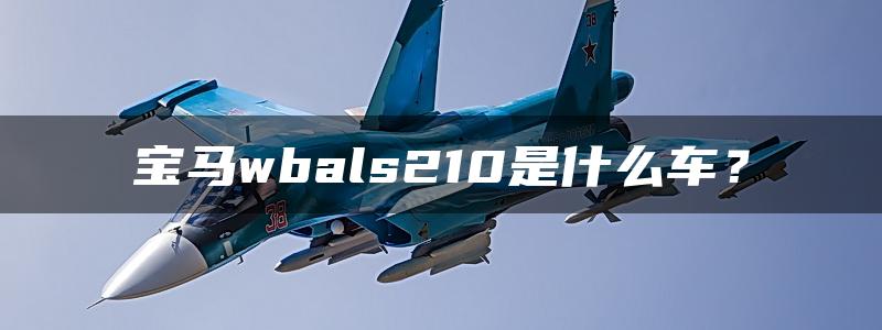 宝马wbals210是什么车？