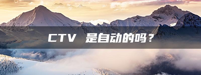 CTV 是自动的吗？