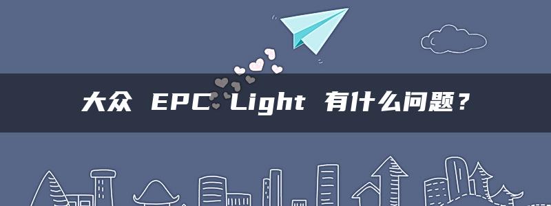 大众 EPC Light 有什么问题？