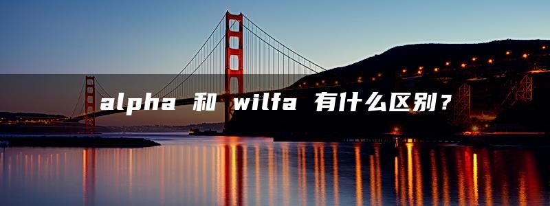 alpha 和 wilfa 有什么区别？