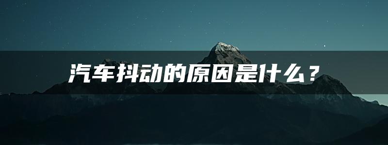 汽车抖动的原因是什么？