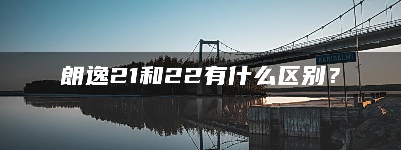 朗逸21和22有什么区别？