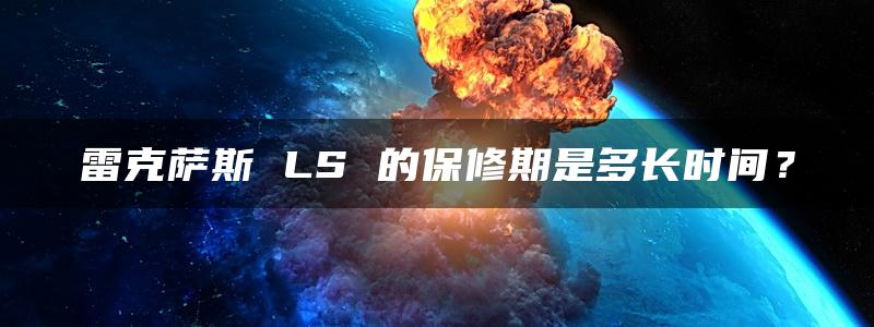 雷克萨斯 LS 的保修期是多长时间？