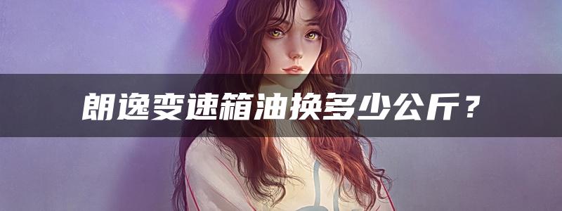 朗逸变速箱油换多少公斤？