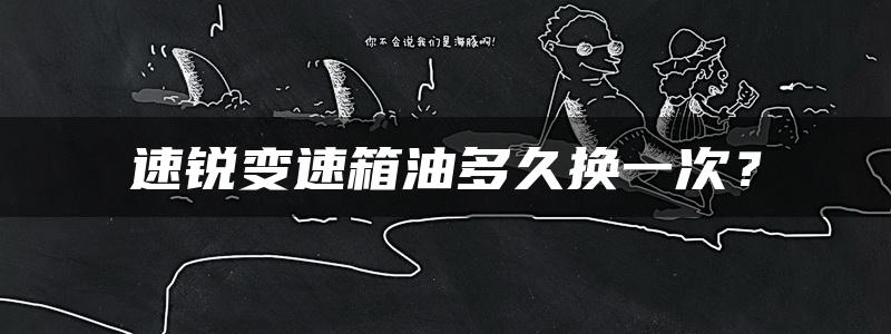 速锐变速箱油多久换一次？