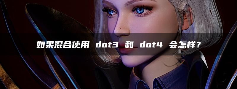 如果混合使用 dot3 和 dot4 会怎样？