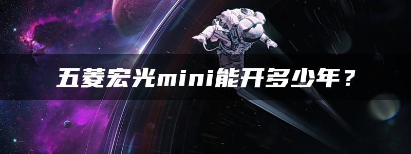 五菱宏光mini能开多少年？