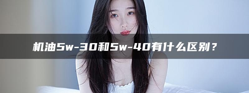 机油5w-30和5w-40有什么区别？