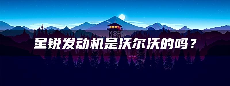 星锐发动机是沃尔沃的吗？