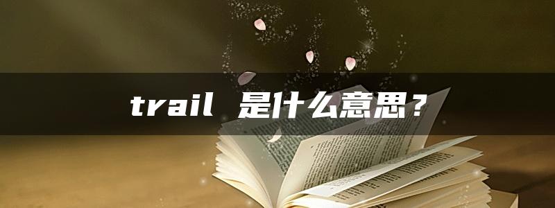 trail 是什么意思？