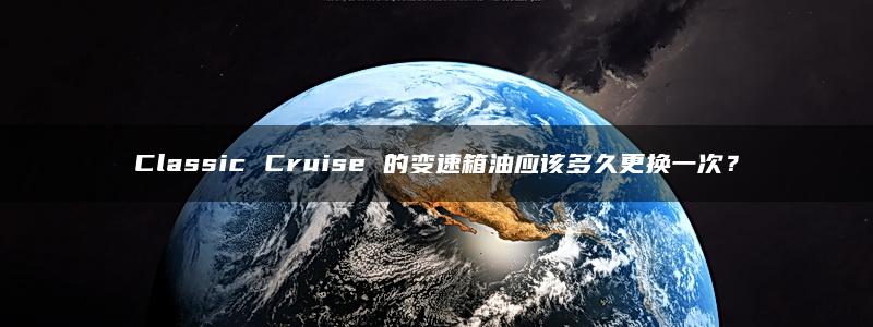 Classic Cruise 的变速箱油应该多久更换一次？