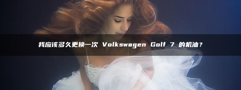 我应该多久更换一次 Volkswagen Golf 7 的机油？