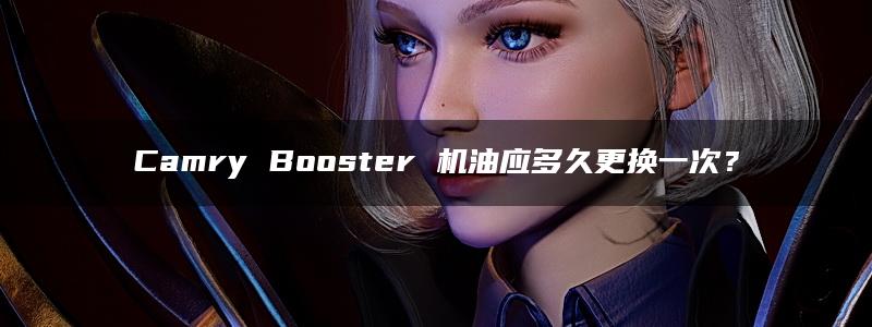 Camry Booster 机油应多久更换一次？