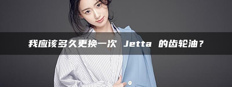 我应该多久更换一次 Jetta 的齿轮油？