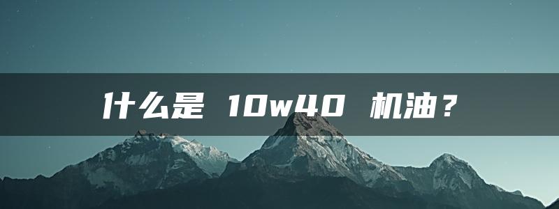 什么是 10w40 机油？