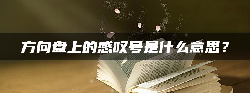 方向盘上的感叹号是什么意思？