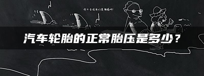 汽车轮胎的正常胎压是多少？