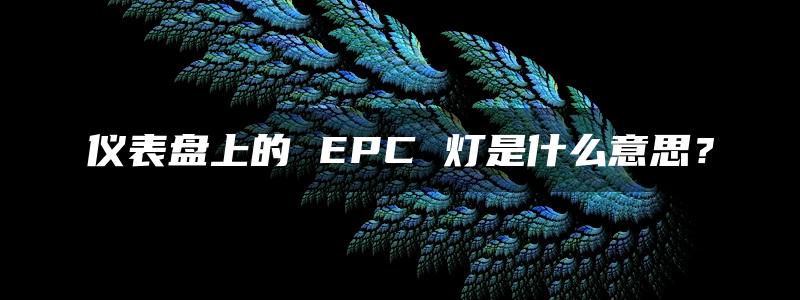 仪表盘上的 EPC 灯是什么意思？