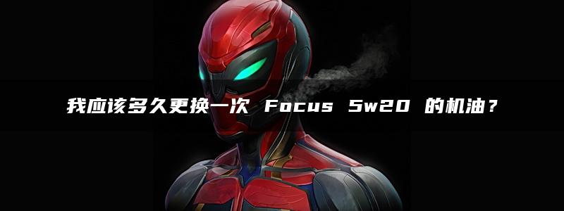 我应该多久更换一次 Focus 5w20 的机油？