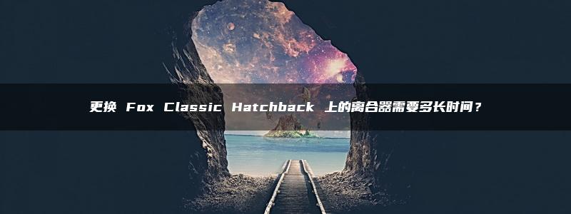 更换 Fox Classic Hatchback 上的离合器需要多长时间？