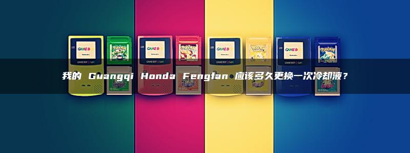 我的 Guangqi Honda Fengfan 应该多久更换一次冷却液？