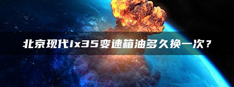 北京现代ix35变速箱油多久换一次？