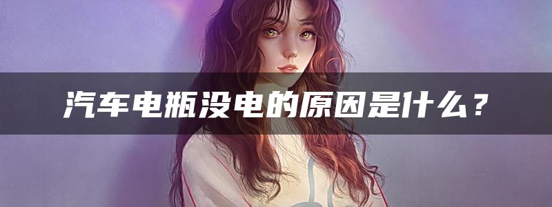 汽车电瓶没电的原因是什么？