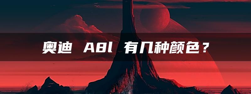 奥迪 A8l 有几种颜色？