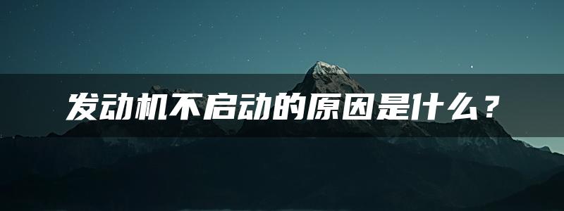 发动机不启动的原因是什么？