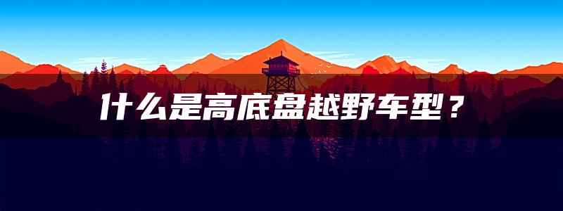 什么是高底盘越野车型？