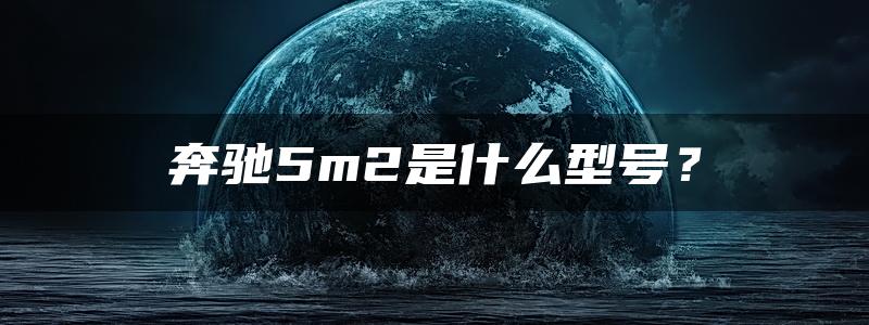 奔驰5m2是什么型号？